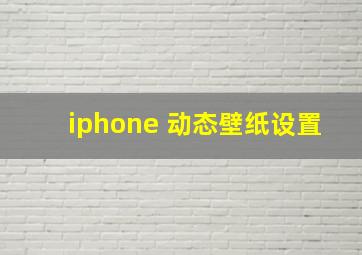 iphone 动态壁纸设置